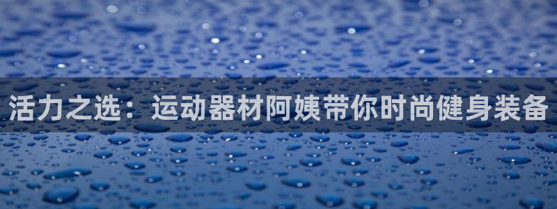 tp创建bsc钱包：活力之选：运动器材阿姨带你时尚健身装备