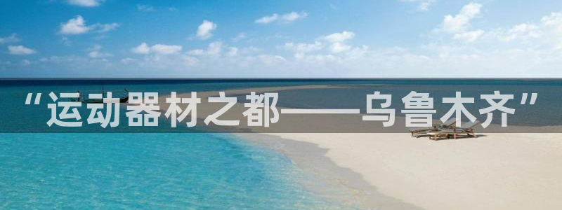 TP.钱包是什么钱包：“运动器材之都——乌鲁木齐”